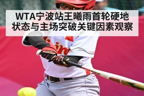 WTA宁波站王曦雨首轮硬地状态与主场突破关键因素观察
