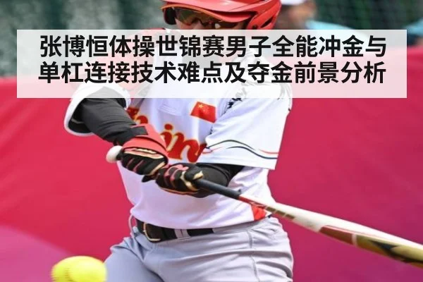 张博恒体操世锦赛男子全能冲金与单杠连接技术难点及夺金前景分析
