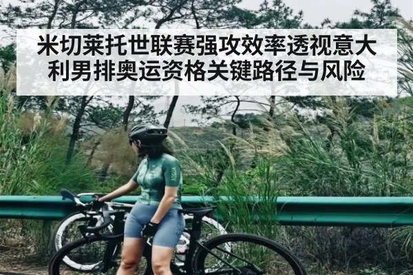 米切莱托世联赛强攻效率透视意大利男排奥运资格关键路径与风险